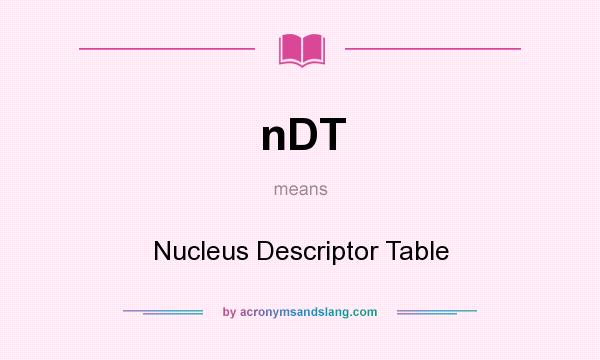 What does nDT mean? It stands for Nucleus Descriptor Table