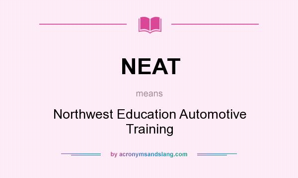 What does NEAT mean? It stands for Northwest Education Automotive Training