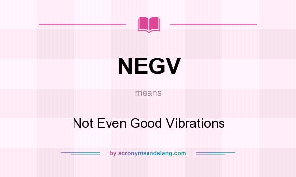 What does NEGV mean? It stands for Not Even Good Vibrations