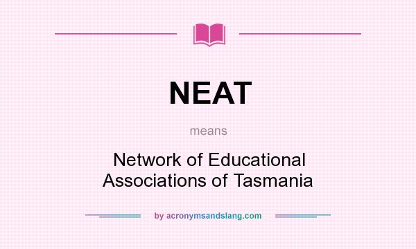 What does NEAT mean? It stands for Network of Educational Associations of Tasmania