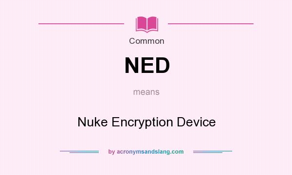 What does NED mean? It stands for Nuke Encryption Device