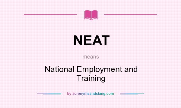 What does NEAT mean? It stands for National Employment and Training