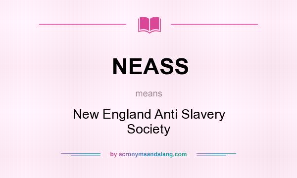 What does NEASS mean? It stands for New England Anti Slavery Society