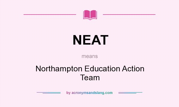 What does NEAT mean? It stands for Northampton Education Action Team