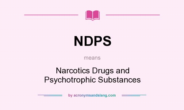 What does NDPS mean? It stands for Narcotics Drugs and Psychotrophic Substances