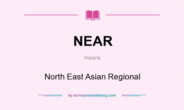 What does NEAR mean? It stands for North East Asian Regional