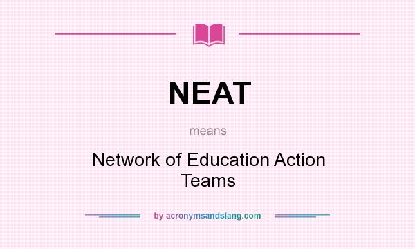 What does NEAT mean? It stands for Network of Education Action Teams
