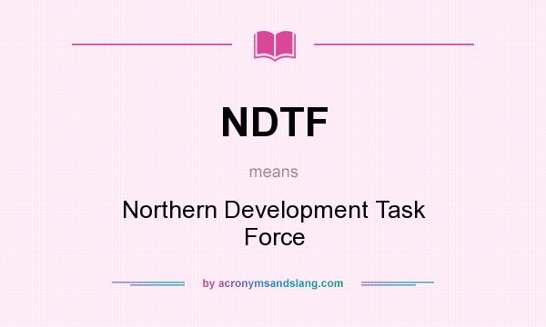 What does NDTF mean? It stands for Northern Development Task Force