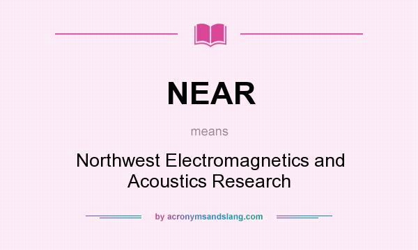 What does NEAR mean? It stands for Northwest Electromagnetics and Acoustics Research