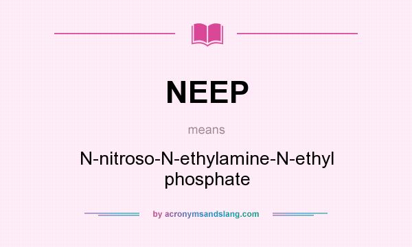 What does NEEP mean? It stands for N-nitroso-N-ethylamine-N-ethyl phosphate