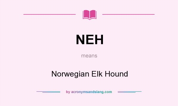 What does NEH mean? It stands for Norwegian Elk Hound
