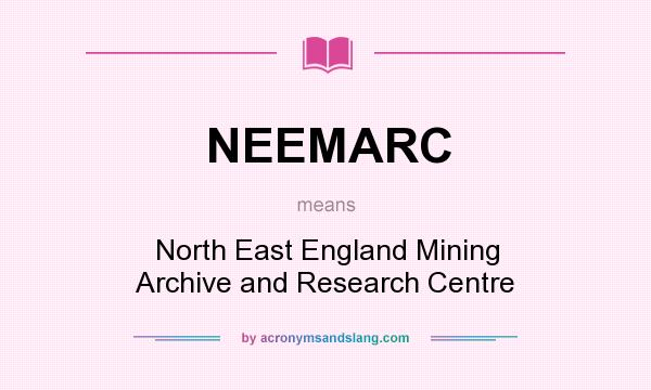 What does NEEMARC mean? It stands for North East England Mining Archive and Research Centre