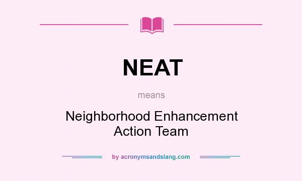 What does NEAT mean? It stands for Neighborhood Enhancement Action Team