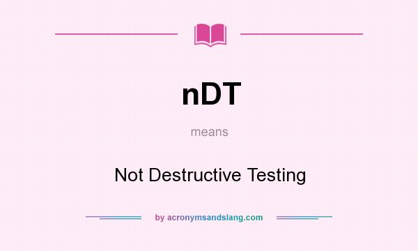 What does nDT mean? It stands for Not Destructive Testing