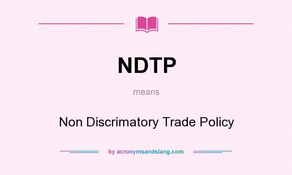 What does NDTP mean? It stands for Non Discrimatory Trade Policy