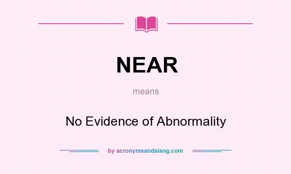 What does NEAR mean? It stands for No Evidence of Abnormality