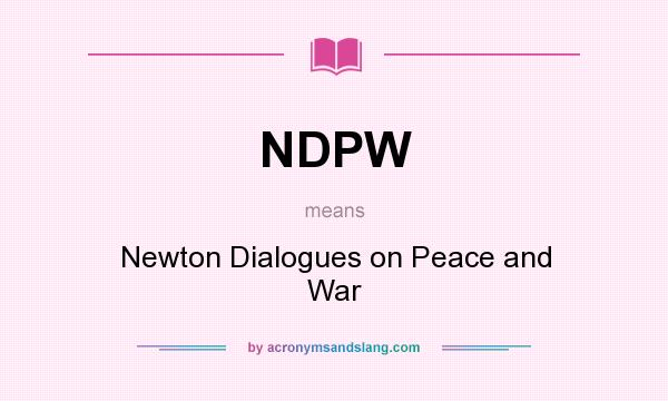 What does NDPW mean? It stands for Newton Dialogues on Peace and War