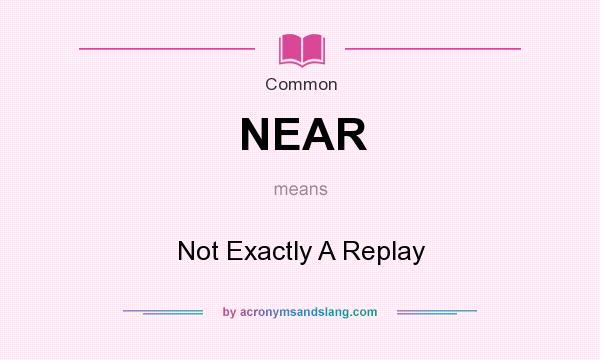 What does NEAR mean? It stands for Not Exactly A Replay