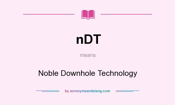 What does nDT mean? It stands for Noble Downhole Technology