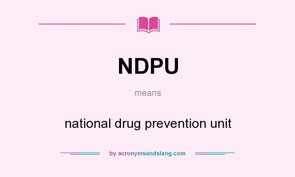 What does NDPU mean? It stands for national drug prevention unit