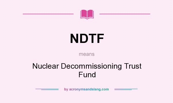 What does NDTF mean? It stands for Nuclear Decommissioning Trust Fund