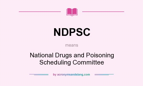 What does NDPSC mean? It stands for National Drugs and Poisoning Scheduling Committee