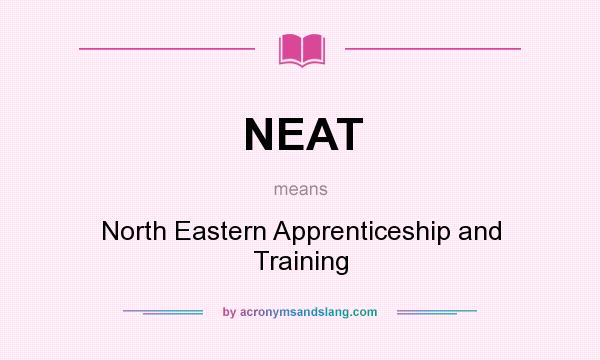 What does NEAT mean? It stands for North Eastern Apprenticeship and Training