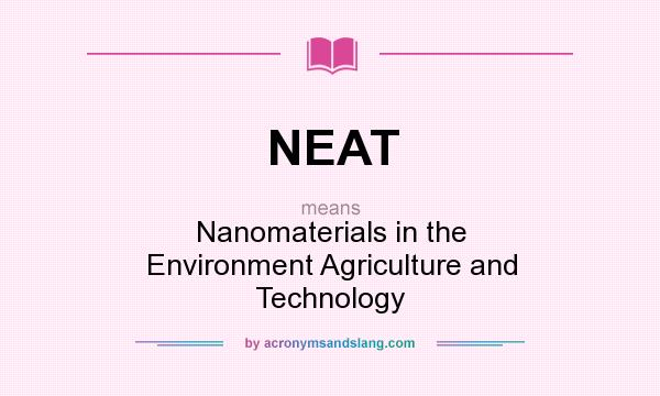 What does NEAT mean? It stands for Nanomaterials in the Environment Agriculture and Technology