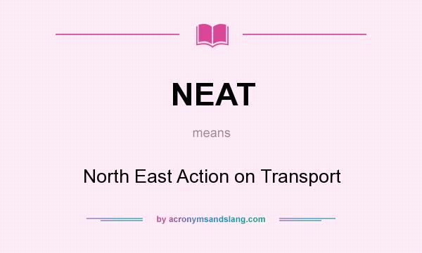 What does NEAT mean? It stands for North East Action on Transport