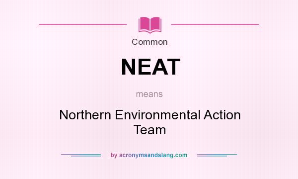 What does NEAT mean? It stands for Northern Environmental Action Team