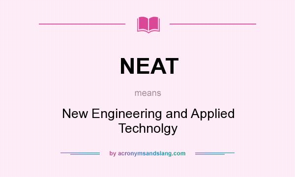 What does NEAT mean? It stands for New Engineering and Applied Technolgy
