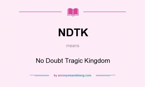 What does NDTK mean? It stands for No Doubt Tragic Kingdom