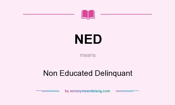 What does NED mean? It stands for Non Educated Delinquant