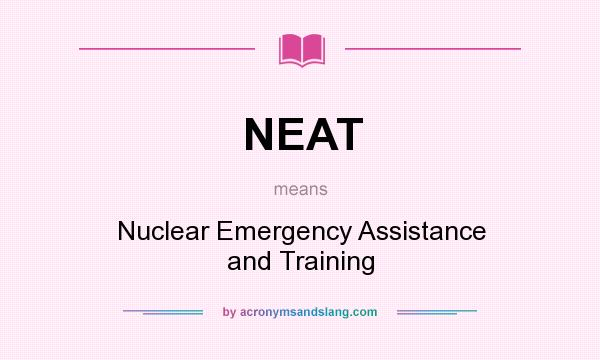 What does NEAT mean? It stands for Nuclear Emergency Assistance and Training