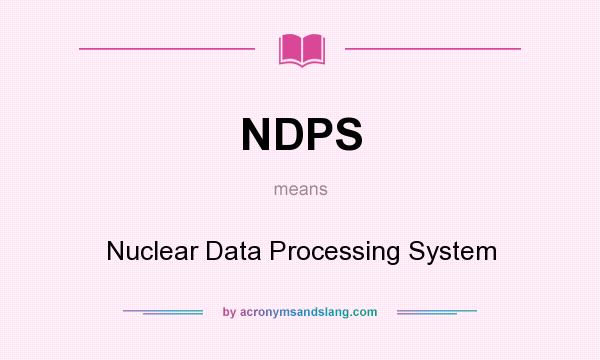 What does NDPS mean? It stands for Nuclear Data Processing System