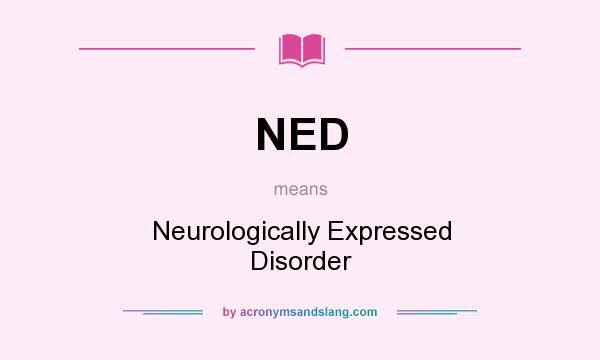 What does NED mean? It stands for Neurologically Expressed Disorder