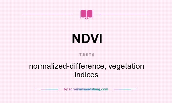 What does NDVI mean? It stands for normalized-difference, vegetation indices