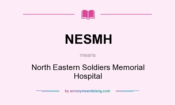 What does NESMH mean? It stands for North Eastern Soldiers Memorial Hospital