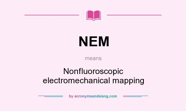 What does NEM mean? It stands for Nonfluoroscopic electromechanical mapping