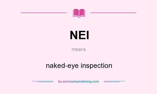 What does NEI mean? It stands for naked-eye inspection