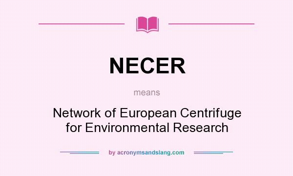 What does NECER mean? It stands for Network of European Centrifuge for Environmental Research