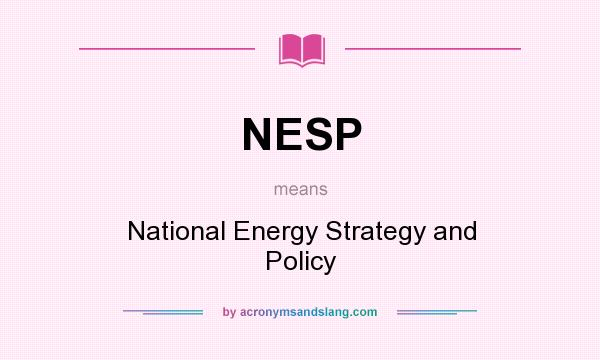 What does NESP mean? It stands for National Energy Strategy and Policy