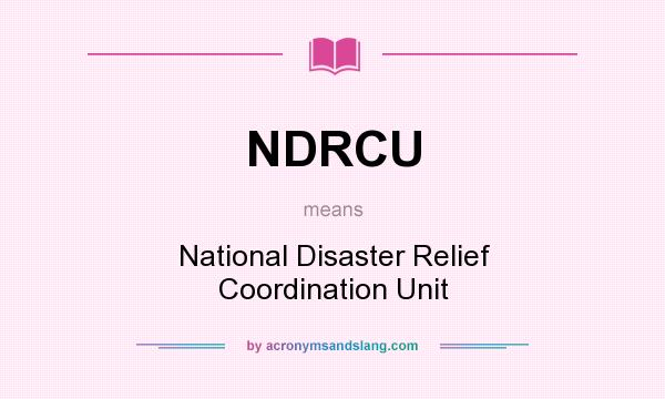 What does NDRCU mean? It stands for National Disaster Relief Coordination Unit