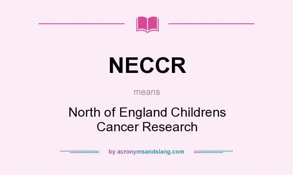 What does NECCR mean? It stands for North of England Childrens Cancer Research