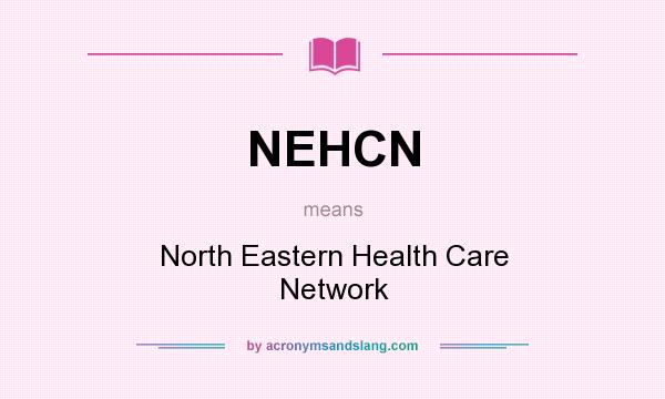 What does NEHCN mean? It stands for North Eastern Health Care Network