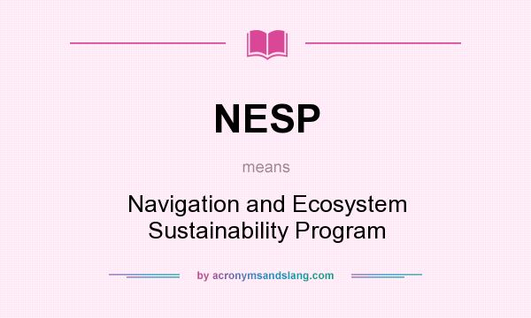 What does NESP mean? It stands for Navigation and Ecosystem Sustainability Program