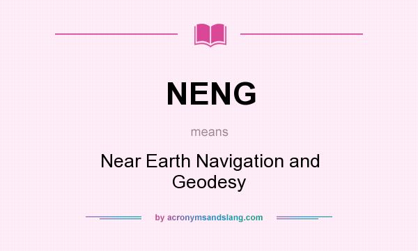 What does NENG mean? It stands for Near Earth Navigation and Geodesy