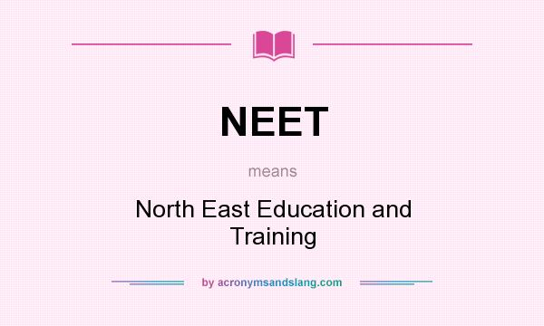 What does NEET mean? It stands for North East Education and Training