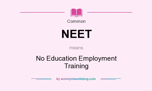 What does NEET mean? It stands for No Education Employment Training