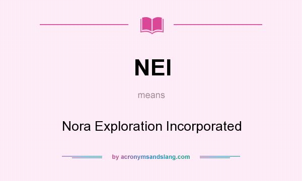 What does NEI mean? It stands for Nora Exploration Incorporated